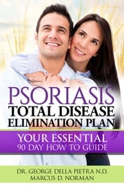 PSORIASIS, Total Disease Elimination Plan: It Starts with Food, Your Essential Natural 90 Day How to Guide! Dr. George Della Pietra N.D.