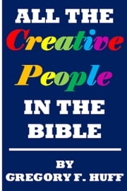 All the Creative People in the Bible Gregory F. Huff