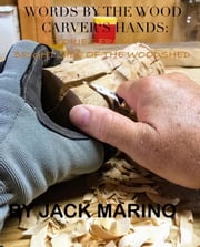 Words By The Wood Carver’s Hands: Stories From The Brighter Side of The Woodshed Jack Marino