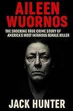 Aileen Wuornos: The Shocking True Crime Story of America's Most Infamous Female Serial Killer