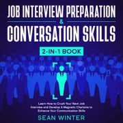Job Interview Preparation and Conversation Skills 2-in-1 Book Learn How to Crush Your Next Job Interview and Develop A Magnetic Charisma to Enhance Your Communication Skills Sean Winter