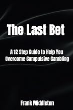 The Last Bet: A 12 Step Guide to Help You Overcome Compulsive