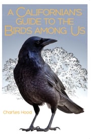 A Californian’s Guide to the Birds among Us Charles Hood