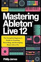 Mastering Ableton Live 12: The Complete Beginner’s Guide to Creating, Recording, and Arranging Music