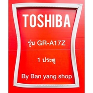 ขอบยางตู้เย็น TOSHIBA รุ่น GR-A17Z (1 ประตู)