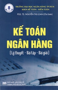 Kế Toán Ngân Hàng (Lý Thuyết - Bài Tập - Bài Giải) - PGS. TS. Nguyễn Thị Loan (chủ biên)
