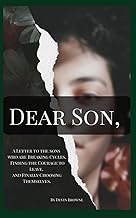 Dear Son,: A Letter to the Sons who are Breaking Cycles, Finding the Courage to Leave, and Finally C