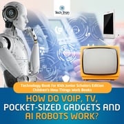 How Do VOIP, TV, Pocket-Sized Gadgets and AI Robots Work? | Technology Book for Kids Junior Scholars Edition | Children's How Things Work Books Tech Tron