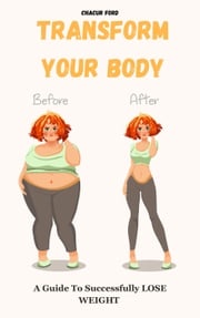 Transform Your Body: A Guide to Successfully Lose Weight Chacur Ford