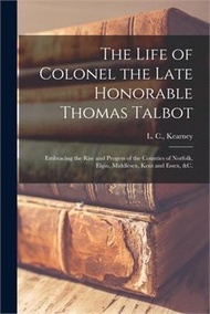 74096.The Life of Colonel the Late Honorable Thomas Talbot [microform]: Embracing the Rise and Progess of the Counties of Norfolk, Elgin, Middlesex, Kent an