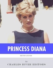British Legends: The Life and Legacy of Diana, Princess of Wales Charles River Editors