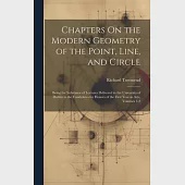 Chapters On the Modern Geometry of the Point, Line, and Circle: Being the Substance of Lectures Delivered in the University of Dublin to the Candidate