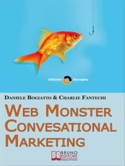 Web Monster &amp; Conversational Marketing. Come Trasformare la Tua Impresa in un Successo. (Ebook Italiano - Anteprima Gratis) Daniele Bogiatto E Charlie Fantechi