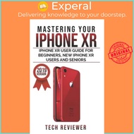 Mastering your iPhone XR : iPhone XR User Guide for Beginners, New iPhone XR Users and Seni by Tech Reviewer (paperback)