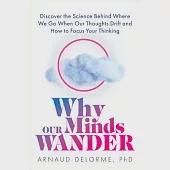Why Our Minds Wander: Discover the Science Behind Where We Go When Our Thoughts Drift and How to Focus Your Thinking