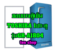 ขอบยางตู้เย็น TOSHIBA 1ประตู รุ่นGR-A1804