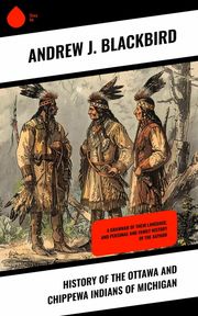 History of the Ottawa and Chippewa Indians of Michigan Andrew J. Blackbird