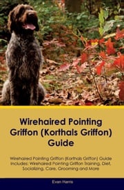 Wirehaired Pointing Griffon (Korthals Griffon) Guide Wirehaired Pointing Griffon Guide Includes Evan Harris