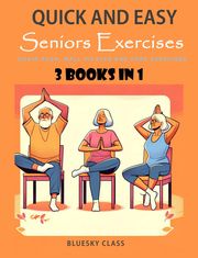Quick and Easy Seniors Exercises: Chair Yoga, Wall Pilates and Core Exercises - 3 Books In 1 BLUESKY CLASS