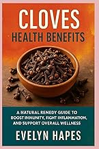 Cloves Health Benefits: A Natural Remedy Guide to Boost Immunity, Fight Inflammation, and Support Ov