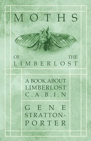 Moths of the Limberlost - A Book About Limberlost Cabin Gene Stratton-Porter