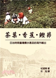 茶葉・香蕉・鰹節：日治時期臺灣農水產品的海外輸出