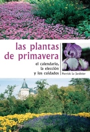Las plantas de primavera. El calendario, la elección y los cuidados Pierrick Le Jardinier