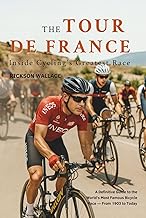 The Tour de France: Inside Cycling’s Greatest Race: A Definitive Guide to the World's Most Famous Bi