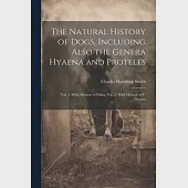 The Natural History of Dogs, Including Also the Genera Hyaena and Proteles: Vol. 1, With Memoir of Pallas, Vol. 2, With Memoir of F. D’azara