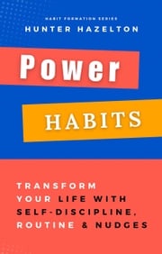 Power Habits: Transform Your Life with Self-Discipline, Routine and Nudges - Proven Strategies for a Lifetime of Success Hunter Hazelton