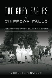 The Grey Eagles of Chippewa Falls John E. Kinville