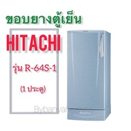 ขอบยางตู้เย็น HITACHI รุ่น R-64S-1 (1 ประตู)