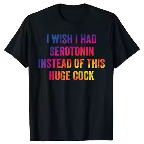 I Wish I Had Serotonin Instead Of This Huge Cock T-shirts Men Fashion Print Loose Oversized Streetwe