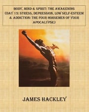 Body, Mind &amp; Spirit: The Awakening (Day 13: Stress, Depression, Low Self-Esteem and Addiction: The Four Horsemen of Your Apocalypse) James Hackley