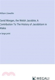 118238.David Morgan, the Welsh Jacobite; A Contribution To The History of Jacobitism in Wales: in large print