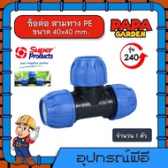 ข้อต่อ สามทาง PE รุ่น 240 ขนาด 40x40 mm. Super Products ข้อต่อชนิดสวมอัด ทนแรงดัน 8บาร์ สามทาง ต่อท่