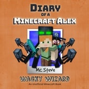 Diary of a Minecraft Alex Book 4: Wacky Wizard (An Unofficial Minecraft Diary Book) MC Steve