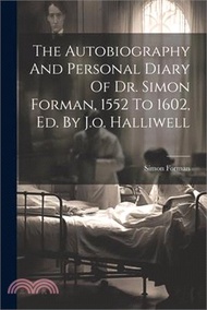 The Autobiography And Personal Diary Of Dr. Simon Forman, 1552 To 1602, Ed. By J.o. Halliwell