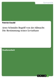 Arno Schmidts Begriff von der Allmacht: Die Bestimmung seines Leviathans Patrick Ewald