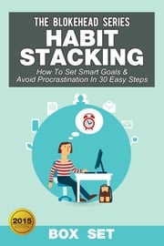 Habit Stacking: How To Set Smart Goals &amp; Avoid Procrastination In 30 Easy Steps (Box Set) The Blokehead