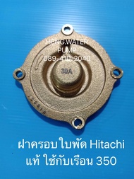 ฝาครอบเรือน Hitachi แท้ ใช้กับเรือน 350 ฮิตาชิ อะไหล่ปั๊มน้ำ อุปกรณ์ปั๊มน้ำ ทุกชนิด water pump ชิ้นส่วนปั๊มน้ำ