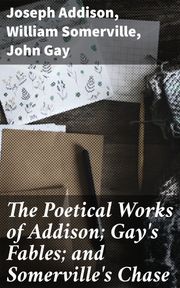 The Poetical Works of Addison; Gay's Fables; and Somerville's Chase Joseph Addison