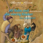 Die ZEIT-Edition "Märchen Klassik für kleine Hörer" - Ali Baba und die vierzig Räuber und Das Zauberpferd mit Musik von Johann Strauss (Sohn) und Franz Schubert Diverse Autoren