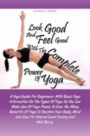 Look Good and Feel Good… with the Complete Power of Yoga! Lorraine J. Weber