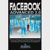 Facebook Advanced 2.0: The Social Networking &amp; Web Marketing Guide for Internet &amp; Computer Gurus Everywhere!