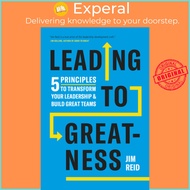 Leading to Greatness - 5 Principles to Transform your Leadership and Build Great Teams by Jim Reid (