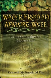 Water from an Ancient Well: Celtic Spirituality for Modern Life Kenneth McIntosh