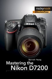 Mastering the Nikon D7200 Darrell Young