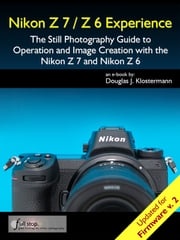 Nikon Z7 / Z6 Experience - The Still Photography Guide to Operation and Image Creation with the Nikon Z7 and Nikon Z6 Douglas Klostermann