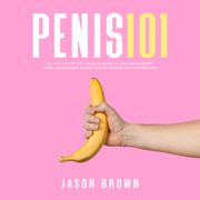 Penis 101 - All The Facts You Need To Know On Kegels, Male Enhancement, Viagra, Testosterone, Jelqing, Erectile Dysfunction &amp; Staying Hard Jason Brown